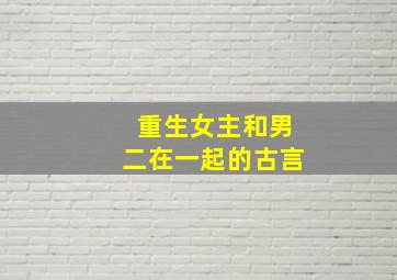 重生女主和男二在一起的古言