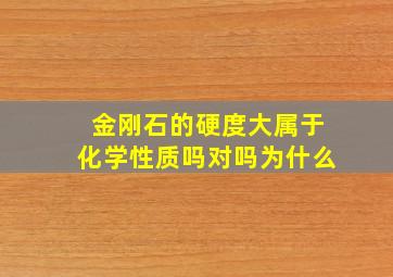 金刚石的硬度大属于化学性质吗对吗为什么