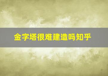 金字塔很难建造吗知乎