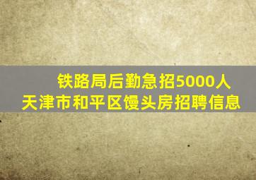 铁路局后勤急招5000人天津市和平区馒头房招聘信息