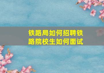 铁路局如何招聘铁路院校生如何面试