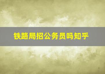 铁路局招公务员吗知乎