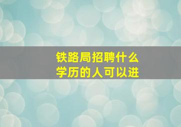 铁路局招聘什么学历的人可以进