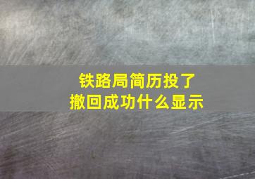 铁路局简历投了撤回成功什么显示