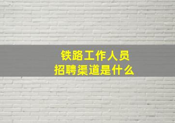 铁路工作人员招聘渠道是什么