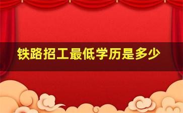 铁路招工最低学历是多少