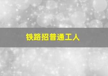 铁路招普通工人