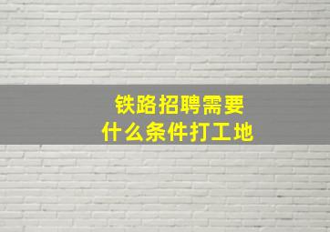 铁路招聘需要什么条件打工地