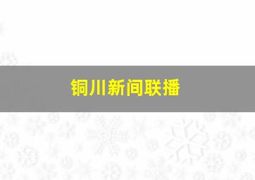 铜川新间联播