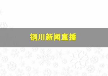 铜川新闻直播