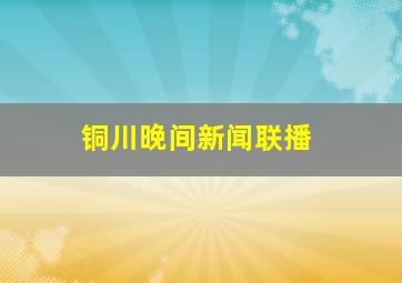 铜川晚间新闻联播