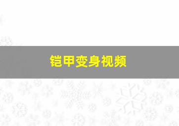 铠甲变身视频