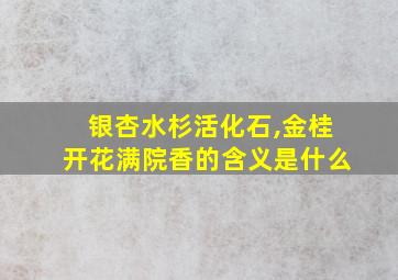 银杏水杉活化石,金桂开花满院香的含义是什么