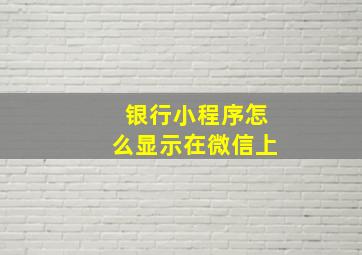 银行小程序怎么显示在微信上