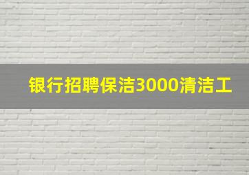 银行招聘保洁3000清洁工