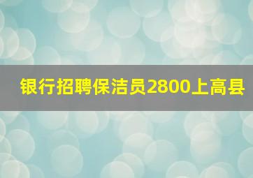 银行招聘保洁员2800上高县