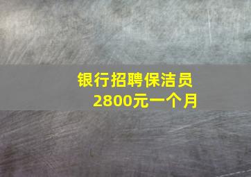 银行招聘保洁员2800元一个月