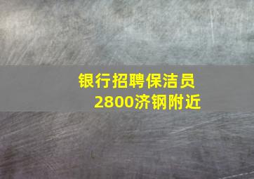 银行招聘保洁员2800济钢附近