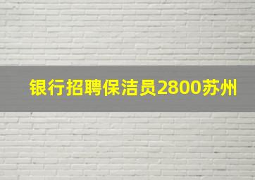 银行招聘保洁员2800苏州