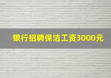 银行招聘保洁工资3000元