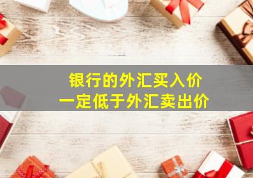 银行的外汇买入价一定低于外汇卖出价