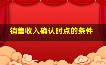 销售收入确认时点的条件