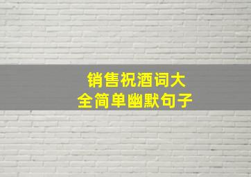 销售祝酒词大全简单幽默句子