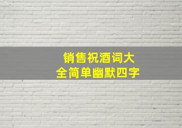 销售祝酒词大全简单幽默四字