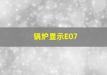 锅炉显示E07