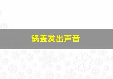 锅盖发出声音