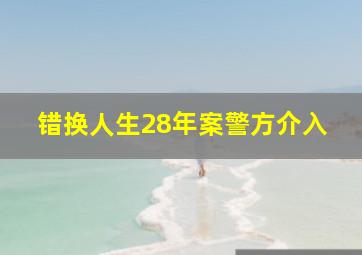 错换人生28年案警方介入