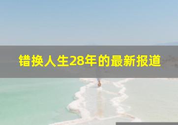 错换人生28年的最新报道