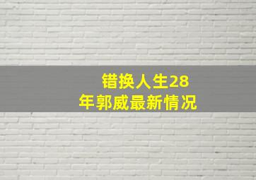 错换人生28年郭威最新情况