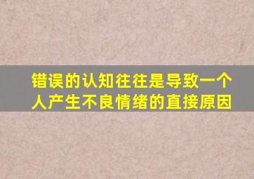 错误的认知往往是导致一个人产生不良情绪的直接原因