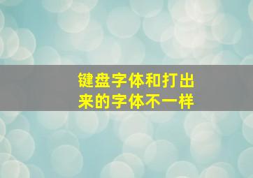 键盘字体和打出来的字体不一样