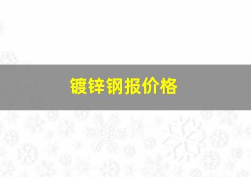 镀锌钢报价格