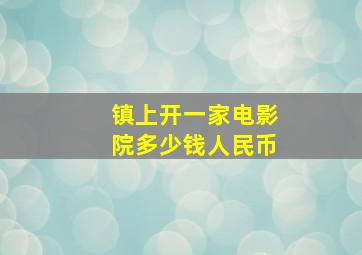 镇上开一家电影院多少钱人民币