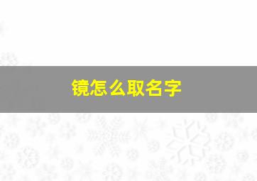 镜怎么取名字