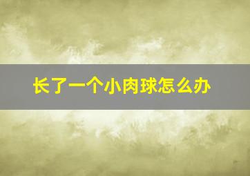 长了一个小肉球怎么办