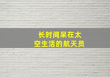 长时间呆在太空生活的航天员