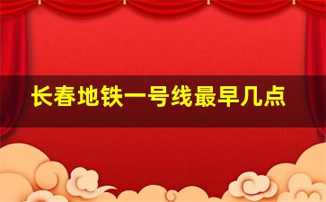 长春地铁一号线最早几点