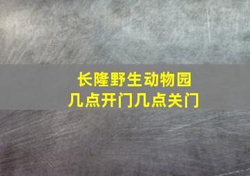 长隆野生动物园几点开门几点关门