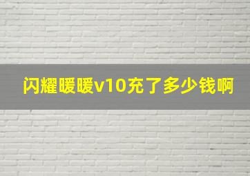 闪耀暖暖v10充了多少钱啊