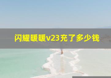 闪耀暖暖v23充了多少钱