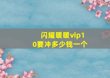 闪耀暖暖vip10要冲多少钱一个