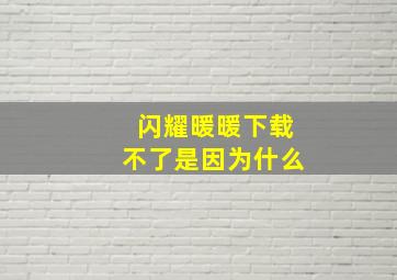 闪耀暖暖下载不了是因为什么