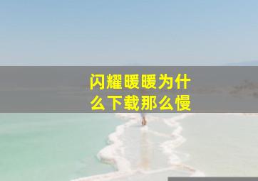 闪耀暖暖为什么下载那么慢