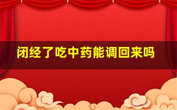 闭经了吃中药能调回来吗