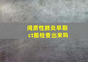 间质性肺炎早期ct能检查出来吗