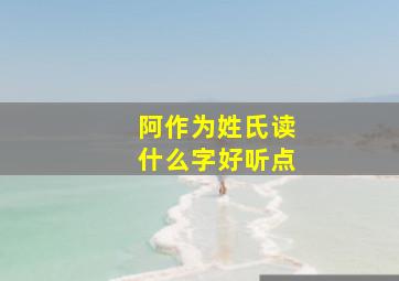 阿作为姓氏读什么字好听点